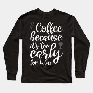 Coffee Because it's Too Early For Wine Long Sleeve T-Shirt